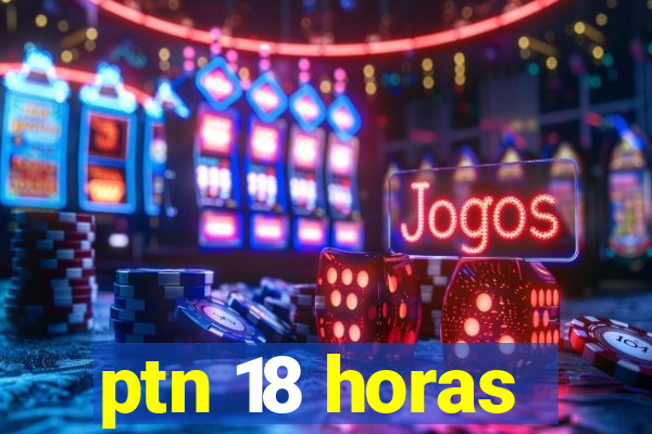 ptn 18 horas